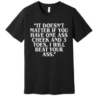 Will Burchfield It DoesnT Matter If You Have One Ass Cheek And 3 Toes I Will Be Premium T-Shirt