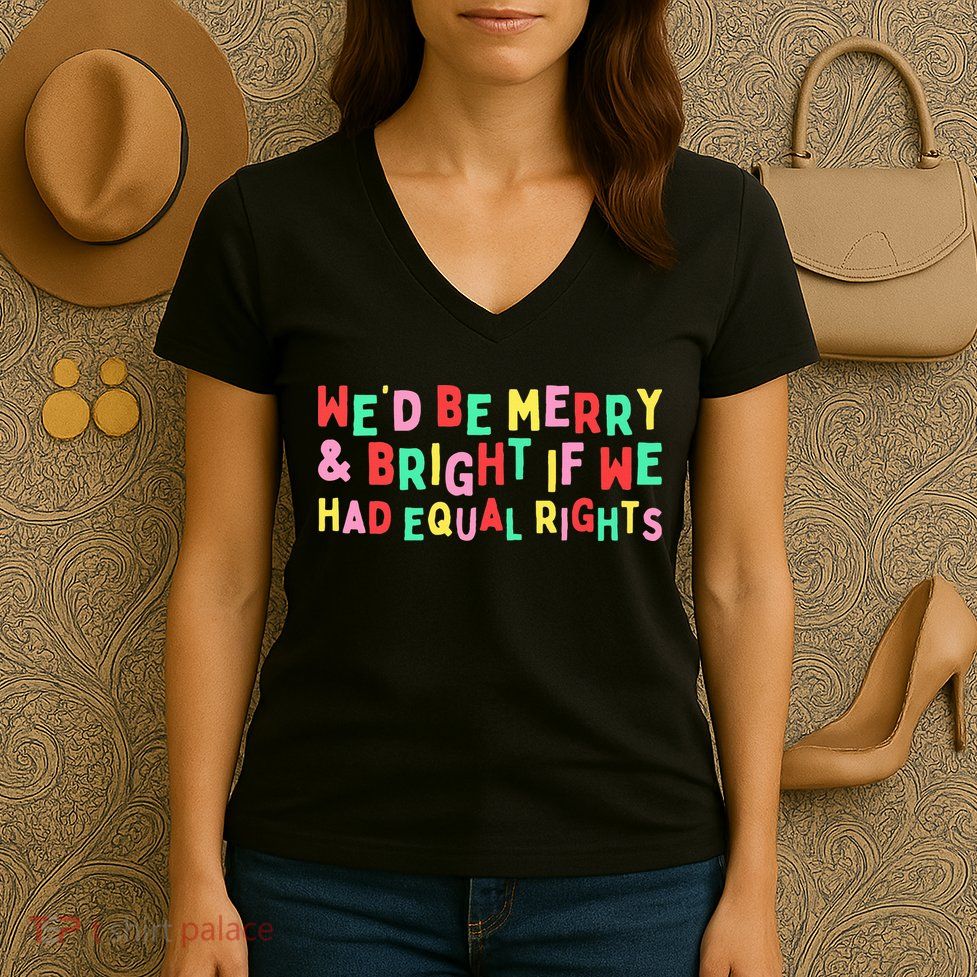 We'd Be Merry & Bright If We Have Equal Rights Women's V-Neck T-Shirt