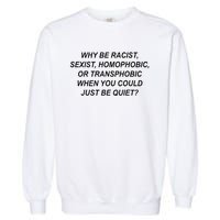 Why Be Racist Sexist Homophobic Transphobic Just Be Quiet Garment-Dyed Sweatshirt