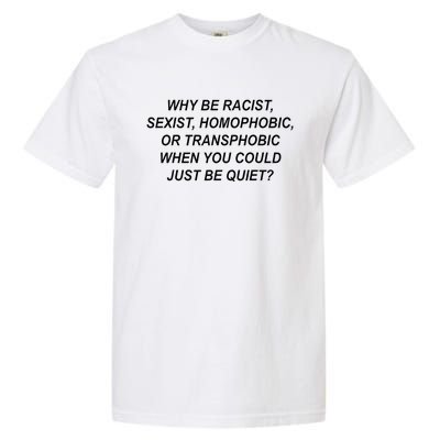 Why Be Racist Sexist Homophobic Transphobic Just Be Quiet Garment-Dyed Heavyweight T-Shirt