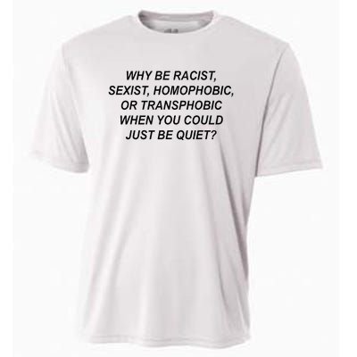 Why Be Racist Sexist Homophobic Transphobic Just Be Quiet Cooling Performance Crew T-Shirt