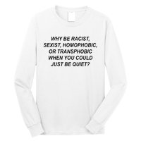 Why Be Racist Sexist Homophobic Transphobic Just Be Quiet Long Sleeve Shirt