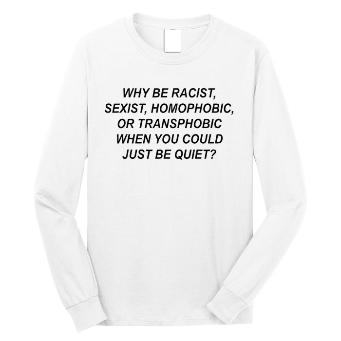 Why Be Racist Sexist Homophobic Transphobic Just Be Quiet Long Sleeve Shirt