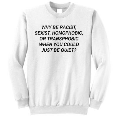 Why Be Racist Sexist Homophobic Transphobic Just Be Quiet Sweatshirt