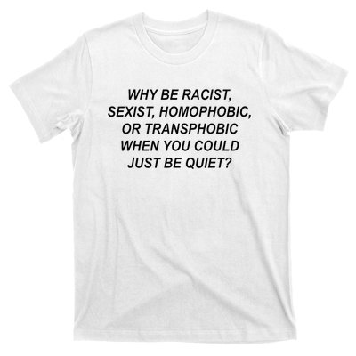 Why Be Racist Sexist Homophobic Transphobic Just Be Quiet T-Shirt