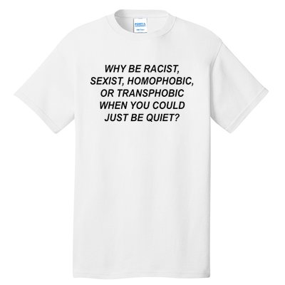 Why Be Racist Sexist Homophobic Transphobic Just Be Quiet Tall T-Shirt