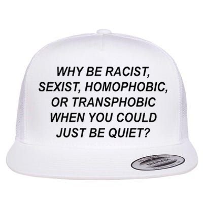 Why Be Racist Sexist Homophobic Transphobic Just Be Quiet Flat Bill Trucker Hat