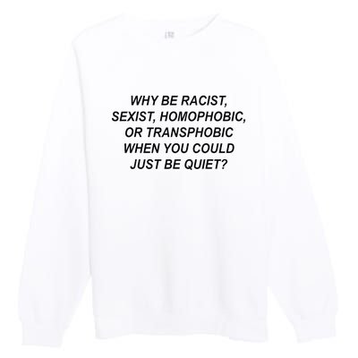 Why Be Racist Sexist Homophobic Transphobic Just Be Quiet Premium Crewneck Sweatshirt