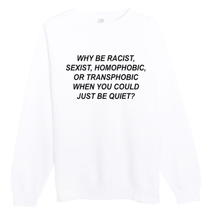 Why Be Racist Sexist Homophobic Transphobic Just Be Quiet Premium Crewneck Sweatshirt