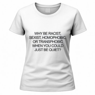 Why Be Racist Sexist Homophobic Or Transphobic When You Could Just Be Quiet Women's T-Shirt