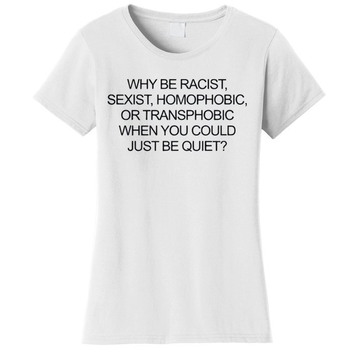 Why Be Racist Sexist Homophobic Or Transphobic When You Could Just Be Quiet Women's T-Shirt