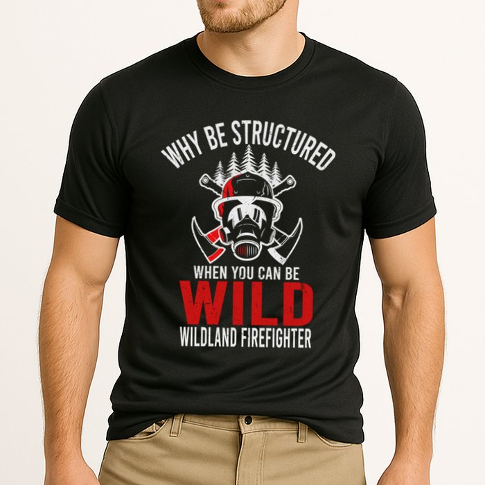 Why Be Structured When You Can Be Wild Wildland Fire Gift Performance Shirt