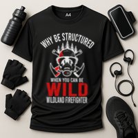 Why Be Structured When You Can Be Wild Wildland Fire Gift Performance Shirt