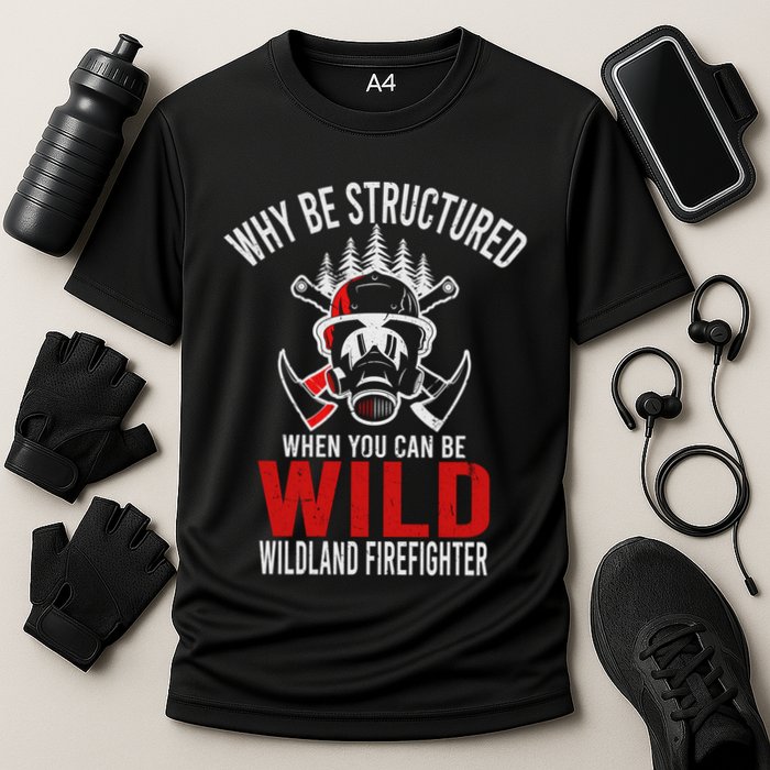 Why Be Structured When You Can Be Wild Wildland Fire Gift Performance Shirt