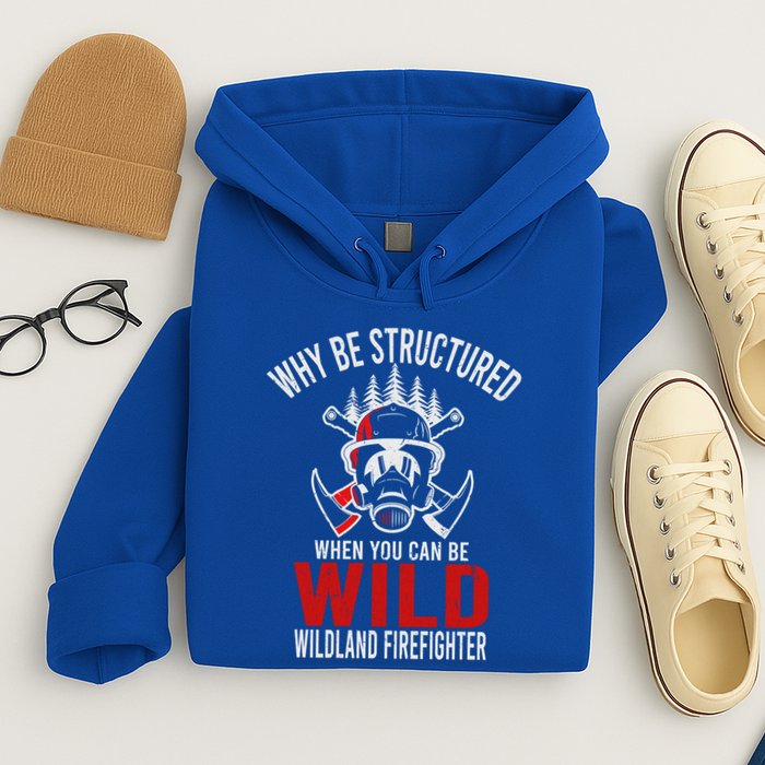 Why Be Structured When You Can Be Wild Wildland Fire Gift Hoodie