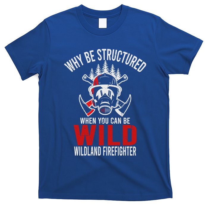 Why Be Structured When You Can Be Wild Wildland Fire Gift T-Shirt