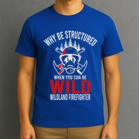 Why Be Structured When You Can Be Wild Wildland Fire Gift T-Shirt