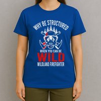 Why Be Structured When You Can Be Wild Wildland Fire Gift T-Shirt