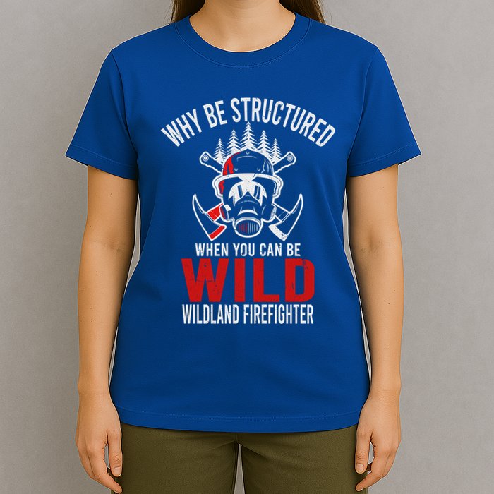 Why Be Structured When You Can Be Wild Wildland Fire Gift T-Shirt