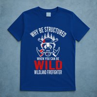 Why Be Structured When You Can Be Wild Wildland Fire Gift T-Shirt