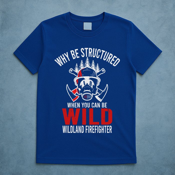 Why Be Structured When You Can Be Wild Wildland Fire Gift T-Shirt