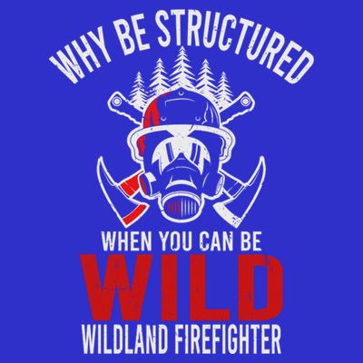 Why Be Structured When You Can Be Wild Wildland Fire Gift T-Shirt