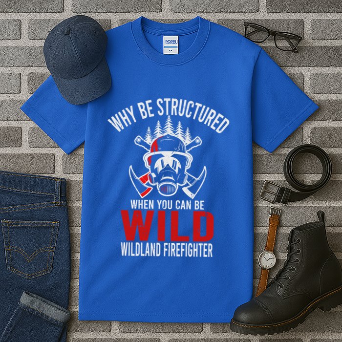 Why Be Structured When You Can Be Wild Wildland Fire Gift Tall T-Shirt