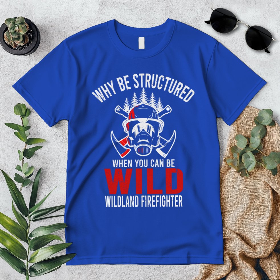 Why Be Structured When You Can Be Wild Wildland Fire Gift Premium T-Shirt