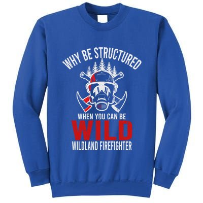 Why Be Structured When You Can Be Wild Wildland Fire Gift Tall Sweatshirt