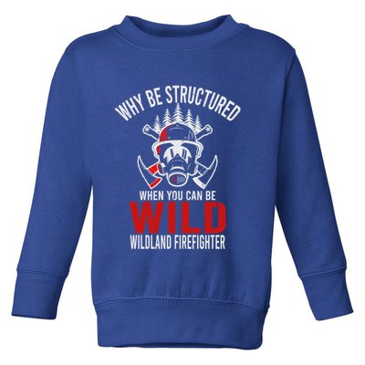 Why Be Structured When You Can Be Wild Wildland Fire Gift Toddler Sweatshirt