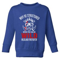 Why Be Structured When You Can Be Wild Wildland Fire Gift Toddler Sweatshirt
