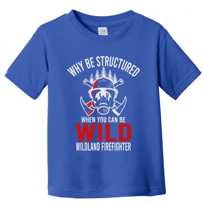 Why Be Structured When You Can Be Wild Wildland Fire Gift Toddler T-Shirt