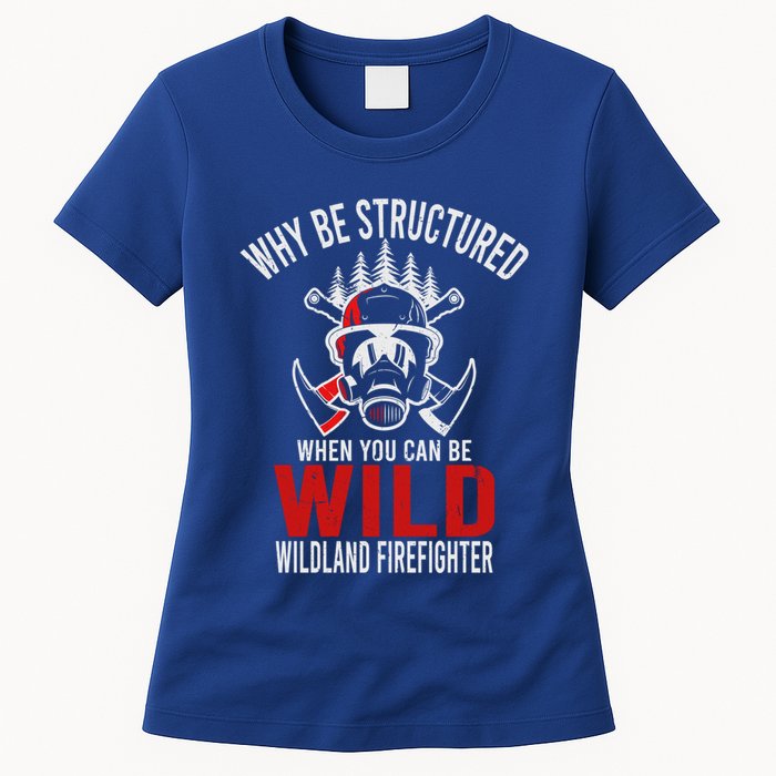 Why Be Structured When You Can Be Wild Wildland Fire Gift Womens T-Shirt