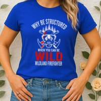 Why Be Structured When You Can Be Wild Wildland Fire Gift Womens T-Shirt