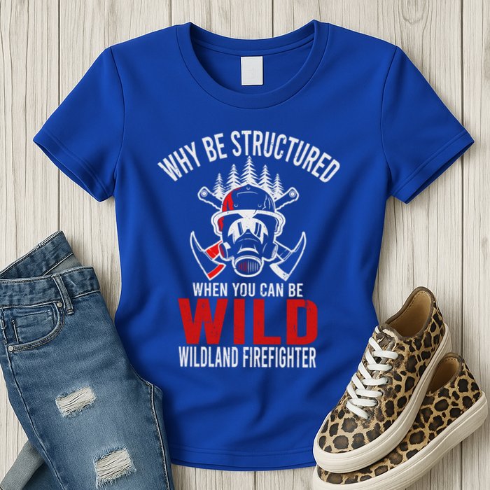 Why Be Structured When You Can Be Wild Wildland Fire Gift Womens T-Shirt