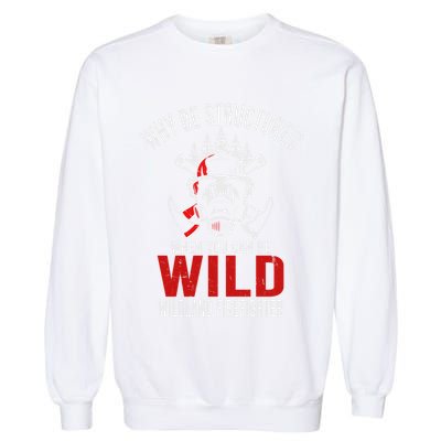 Why Be Structured When You Can Be Wild Wildland Fire Gift Garment-Dyed Sweatshirt