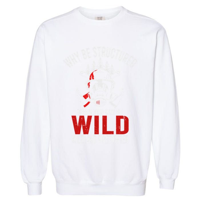 Why Be Structured When You Can Be Wild Wildland Fire Gift Garment-Dyed Sweatshirt