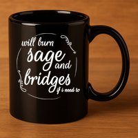 Will Burn Sage And Bridges If I Need To Gift 11oz C Handle Ceramic Mug