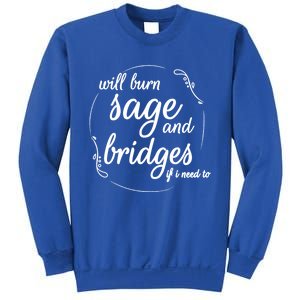 Will Burn Sage And Bridges If I Need To Gift Sweatshirt