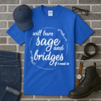 Will Burn Sage And Bridges If I Need To Gift Tall T-Shirt