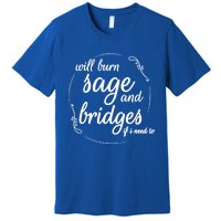 Will Burn Sage And Bridges If I Need To Gift Premium T-Shirt