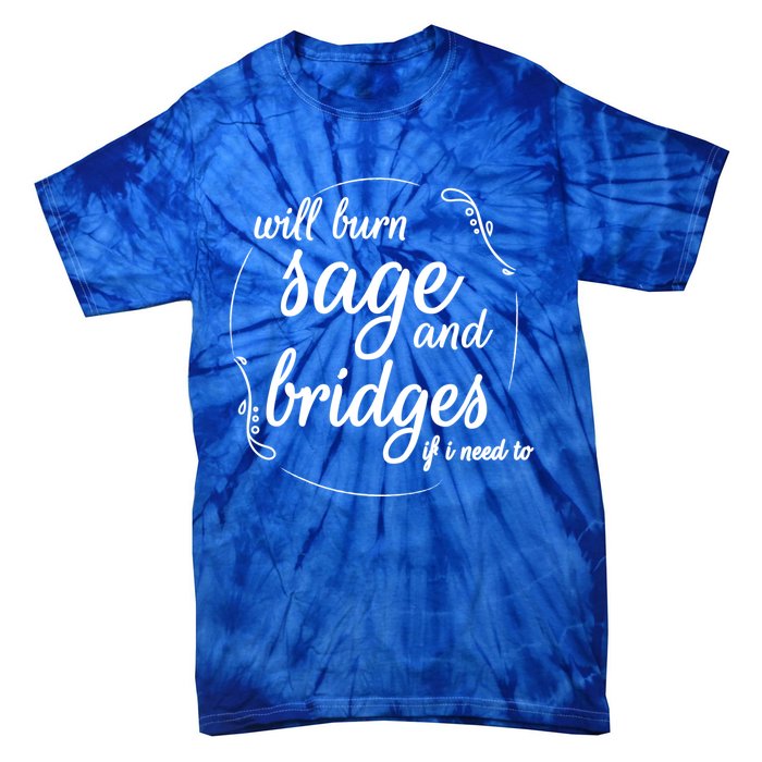 Will Burn Sage And Bridges If I Need To Gift Tie-Dye T-Shirt