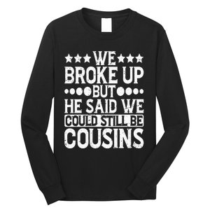 We Broke Up But He Said We Could Still Be Cousins Long Sleeve Shirt