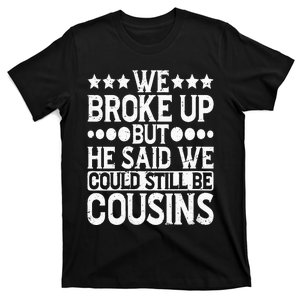 We Broke Up But He Said We Could Still Be Cousins T-Shirt