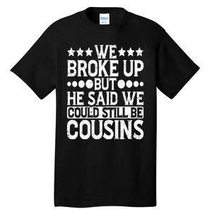 We Broke Up But He Said We Could Still Be Cousins Tall T-Shirt