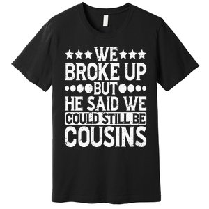 We Broke Up But He Said We Could Still Be Cousins Premium T-Shirt