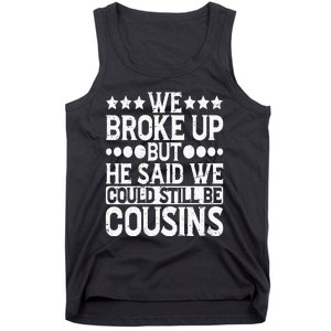 We Broke Up But He Said We Could Still Be Cousins Tank Top