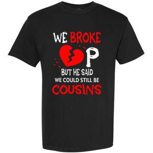 We Broke Up BUt He Said We Could Still Be Cousins Garment-Dyed Heavyweight T-Shirt