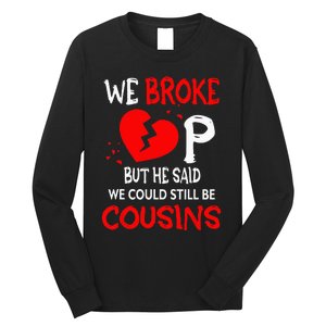 We Broke Up BUt He Said We Could Still Be Cousins Long Sleeve Shirt