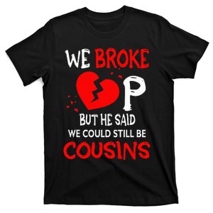 We Broke Up BUt He Said We Could Still Be Cousins T-Shirt